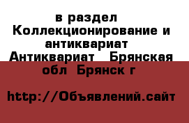  в раздел : Коллекционирование и антиквариат » Антиквариат . Брянская обл.,Брянск г.